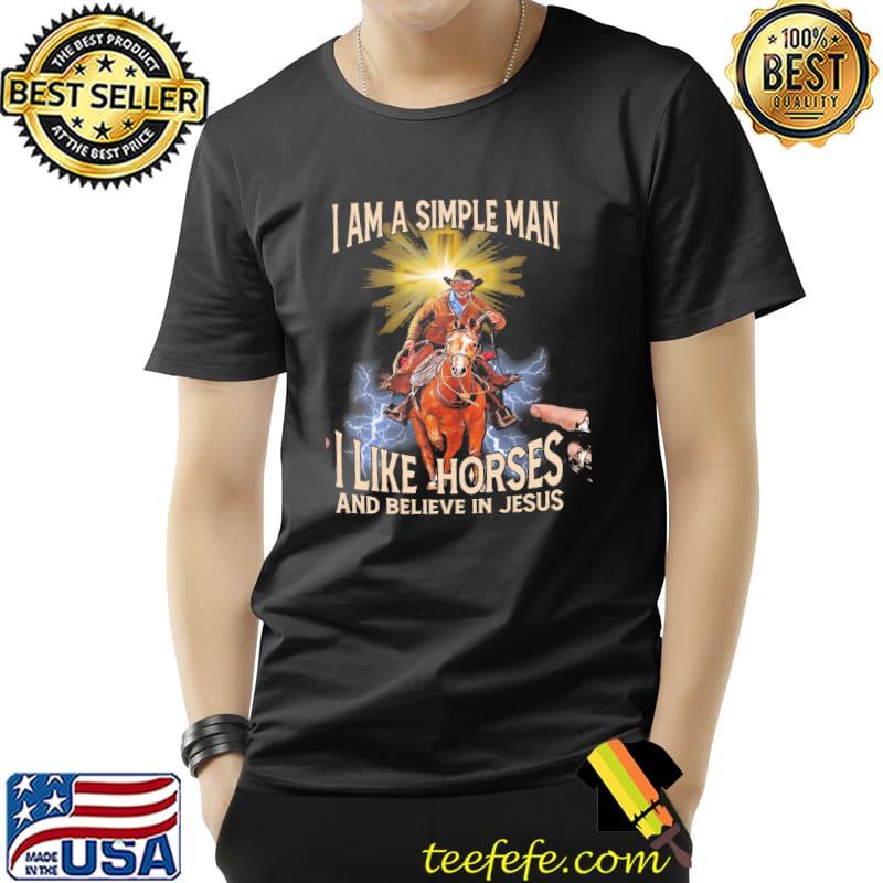 I Am A Simple Man I Like Horses And Believe In Jesus Shirt Unisex I Am A Simple Man I Like Horses And Believe In Jesus Shirt Unisex