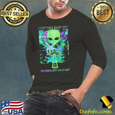 I Can't Talk Right Now Im Doing Pot Head Shit Aliean shirt