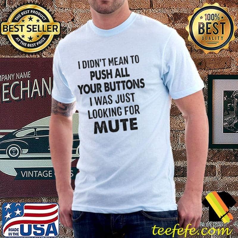 I Didn't Mean To Push All Your Buttons I Was Just Looking For Mute Shirt Unisex I Didn't Mean To Push All Your Buttons I Was Just Looking For Mute Shirt Unisex