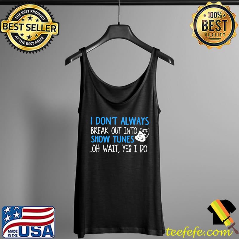 I Don't Alway Break Out Into Show Tunes Oh Wait Yes I Do Mask Shirt Tank Top I Don't Alway Break Out Into Show Tunes Oh Wait Yes I Do Mask Shirt Tank Top