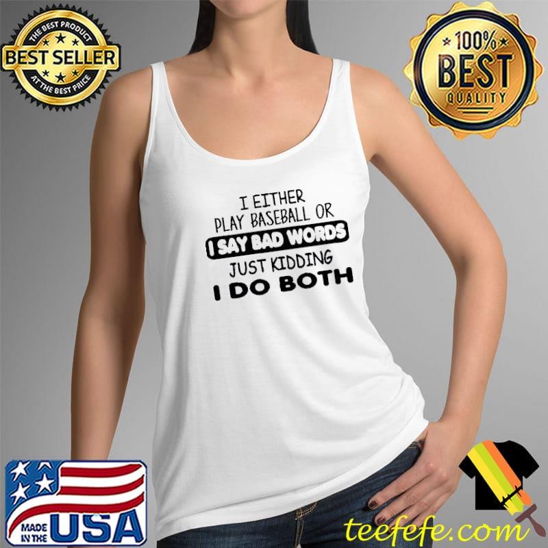 I Either Play Baseball Or I Say Bad Words Just Kidding I Do Both Shirt Tank Top I Either Play Baseball Or I Say Bad Words Just Kidding I Do Both Shirt Tank Top