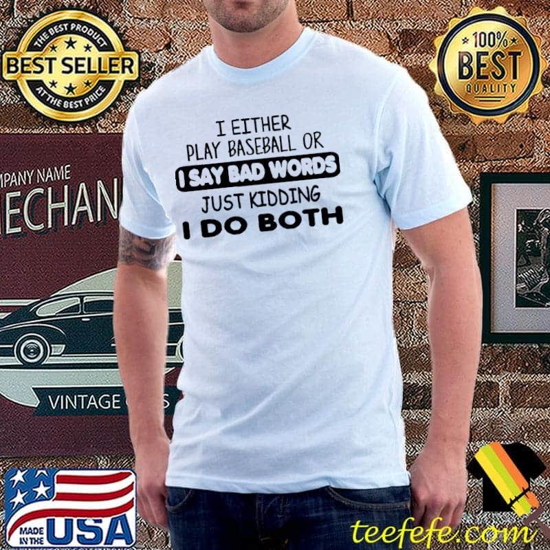 I Either Play Baseball Or I Say Bad Words Just Kidding I Do Both Shirt Unisex I Either Play Baseball Or I Say Bad Words Just Kidding I Do Both Shirt Unisex
