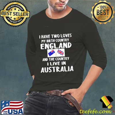 I Have 2 Loves My Birth Country England And The Country I Live In Australia England Flag Shirt