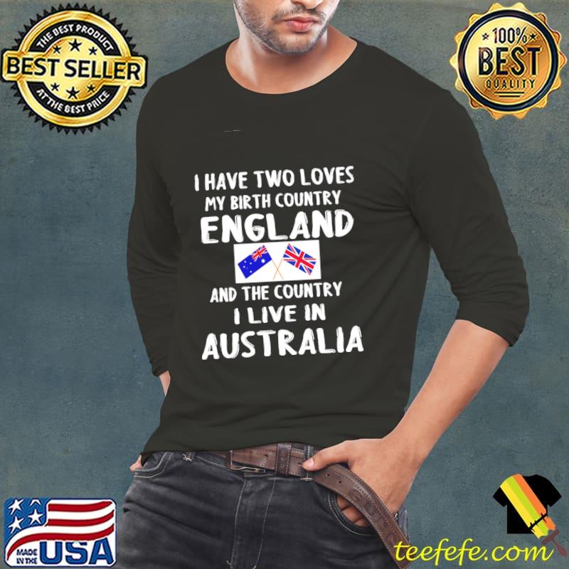 I Have 2 Loves My Birth Country England And The Country I Live In Australia England Flag Shirt