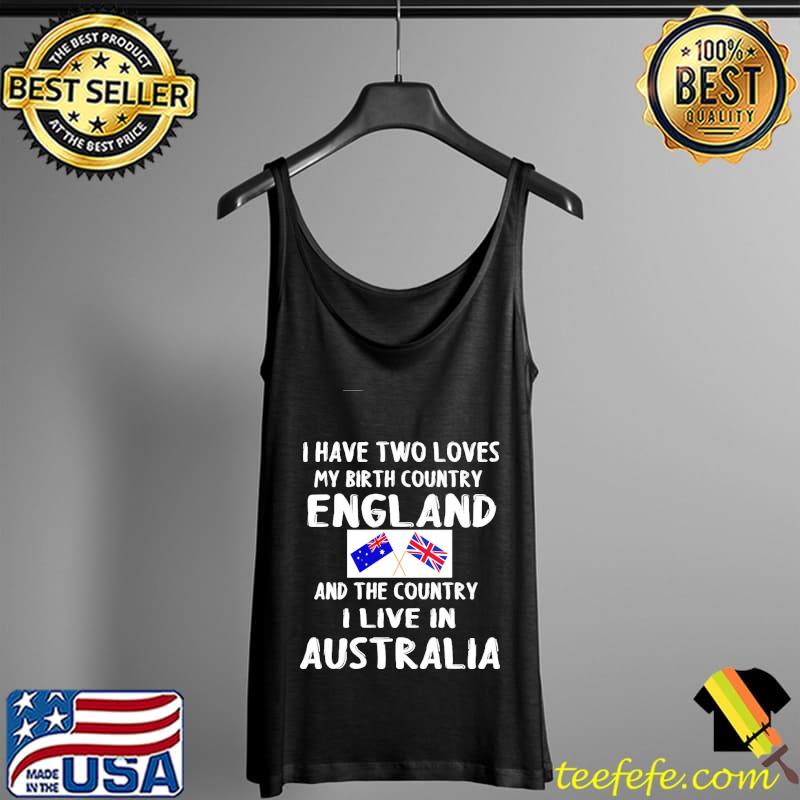 I Have 2 Loves My Birth Country England And The Country I Live In Australia England Flag Shirt Tank Top I Have 2 Loves My Birth Country England And The Country I Live In Australia England Flag Shirt Tank Top