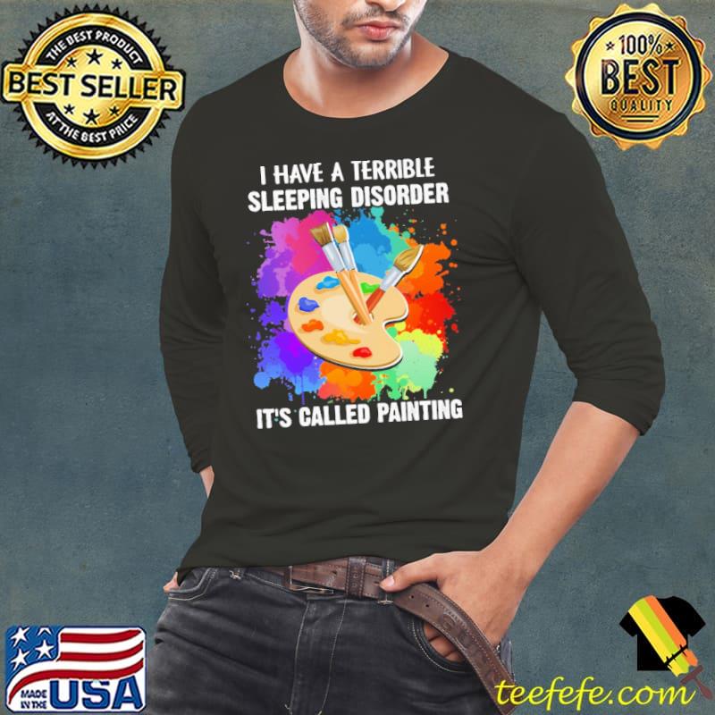 I Have A Terrible Sleeping Disorder It's Called Painting Colorful Shirt I Have A Terrible Sleeping Disorder It's Called Painting Colorful Shirt