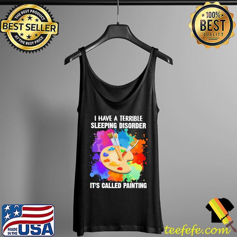 I Have A Terrible Sleeping Disorder It's Called Painting Colorful Shirt Tank Top I Have A Terrible Sleeping Disorder It's Called Painting Colorful Shirt Tank Top