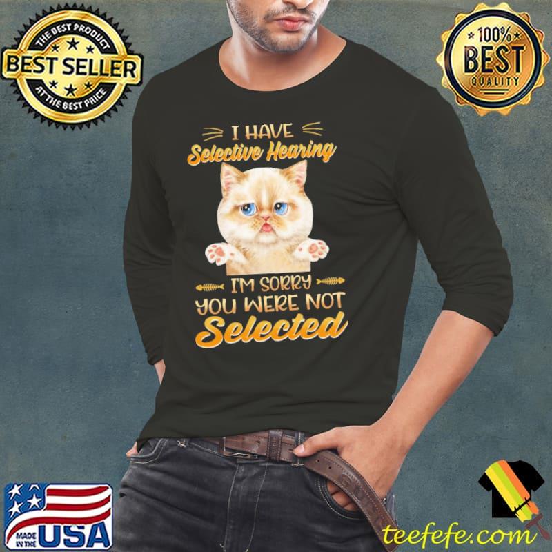 I Have Selective Hearing I'm Sorry You Were Not Selected Cat Lovers Shirt
