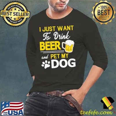 I Just Want To Drink Beer And Pet My Dog Shirt