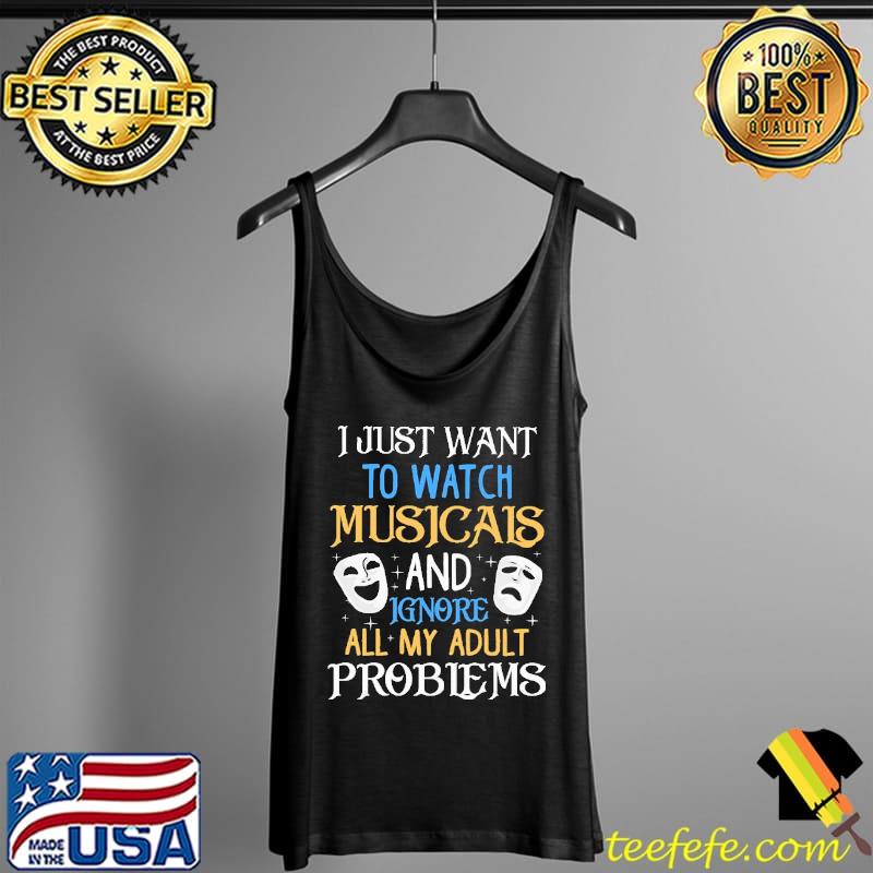 I Just Want To Watch Musicals And Ignore All My Adult Problems Mask Shirt Tank Top I Just Want To Watch Musicals And Ignore All My Adult Problems Mask Shirt Tank Top