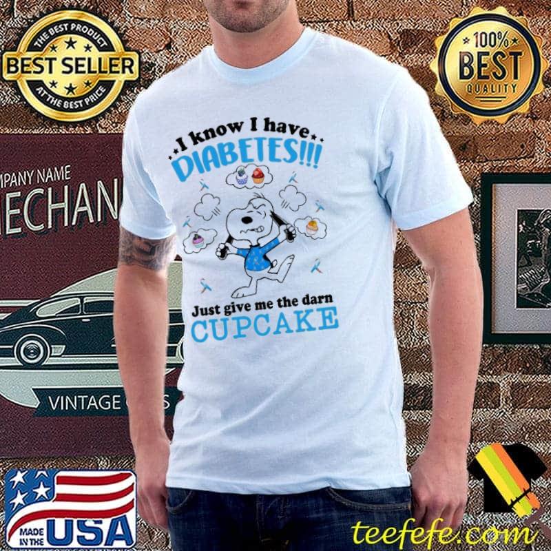 I Know I Have Diabetes Just Give Me The Darn Cupcake Snoopy Shirt Unisex I Know I Have Diabetes Just Give Me The Darn Cupcake Snoopy Shirt Unisex