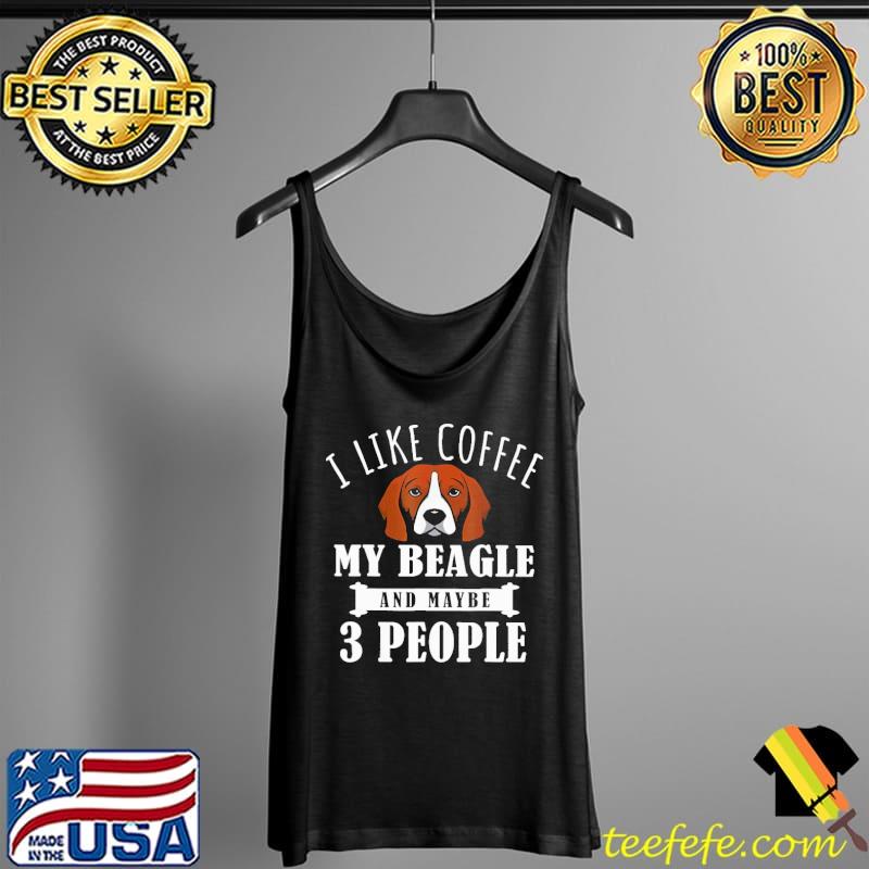 I Like Coffee Beagle And Maybe 3 People Shirt Tank Top I Like Coffee Beagle And Maybe 3 People Shirt Tank Top