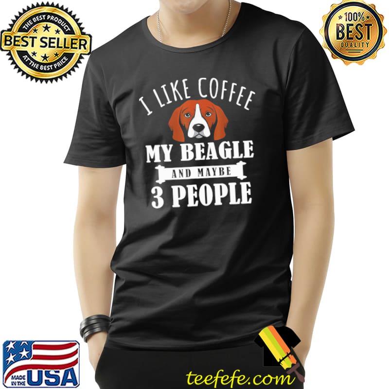I Like Coffee Beagle And Maybe 3 People Shirt Unisex I Like Coffee Beagle And Maybe 3 People Shirt Unisex