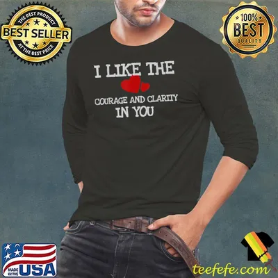 I like the courage and clarity in you T-Shirt
