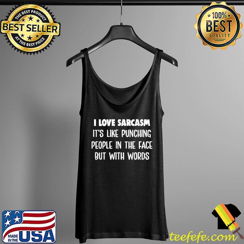 I Love Sarcasm It's Like Punching People In The Face But With Words Shirt Tank Top I Love Sarcasm It's Like Punching People In The Face But With Words Shirt Tank Top