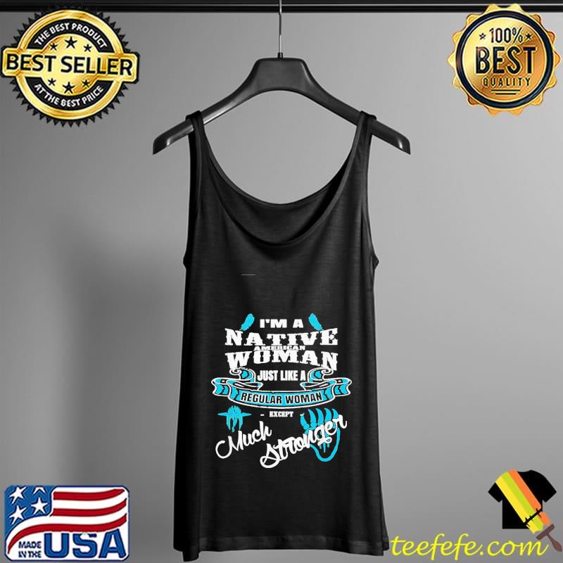 I'm A Native American Woman Just Like A Regular Woman Except Much Stronger Shirt Tank Top I'm A Native American Woman Just Like A Regular Woman Except Much Stronger Shirt Tank Top