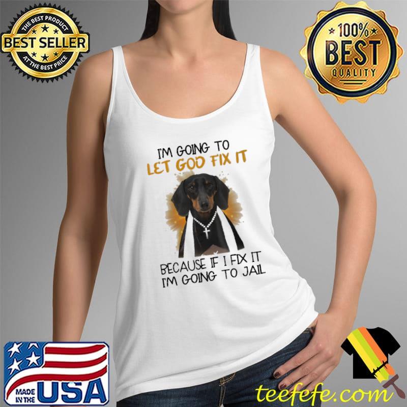 I'm Going To Let God Fix It Because If I Fix It I'm Going To Jail Shirt Tank Top I'm Going To Let God Fix It Because If I Fix It I'm Going To Jail Shirt Tank Top