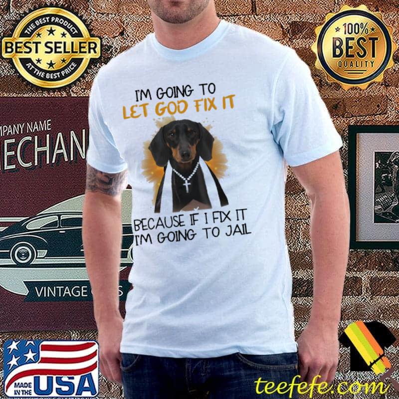 I'm Going To Let God Fix It Because If I Fix It I'm Going To Jail Shirt Unisex I'm Going To Let God Fix It Because If I Fix It I'm Going To Jail Shirt Unisex