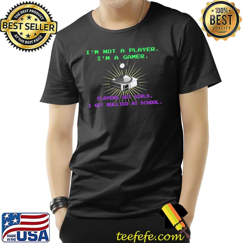 I'm Not a Player I'm a Gamer Players Get Girls I Get Bullied T-Shirt Unisex I'm Not a Player I'm a Gamer Players Get Girls I Get Bullied T-Shirt Unisex