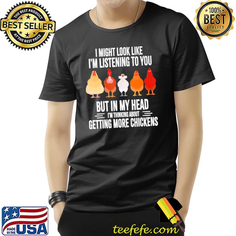 I Might Look Like I'm Listening To You But In My Head I'm Thinking About Getting More Fat Chickens Shirt Unisex I Might Look Like I'm Listening To You But In My Head I'm Thinking About Getting More Fat Chickens Shirt Unisex