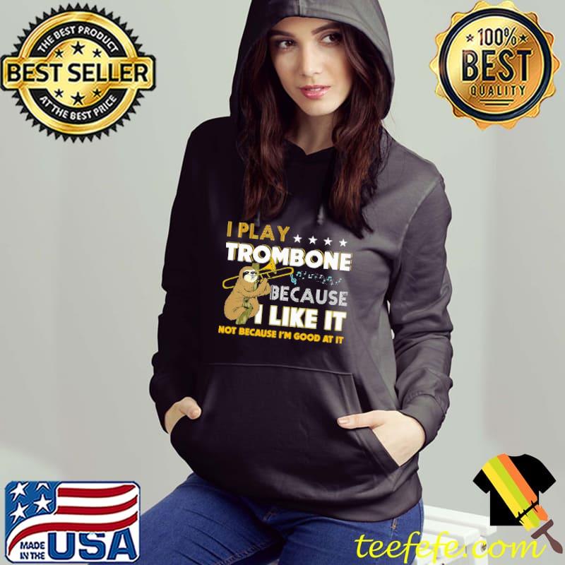 I Play Trombone Because I Like It Not Because I'm Good At It Sloth Shirt Hoodie I Play Trombone Because I Like It Not Because I'm Good At It Sloth Shirt Hoodie