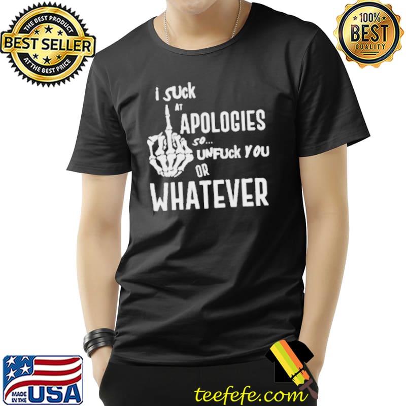 I suck at apologies so unfuck you or whatever s Unisex I suck at apologies so unfuck you or whatever s Unisex