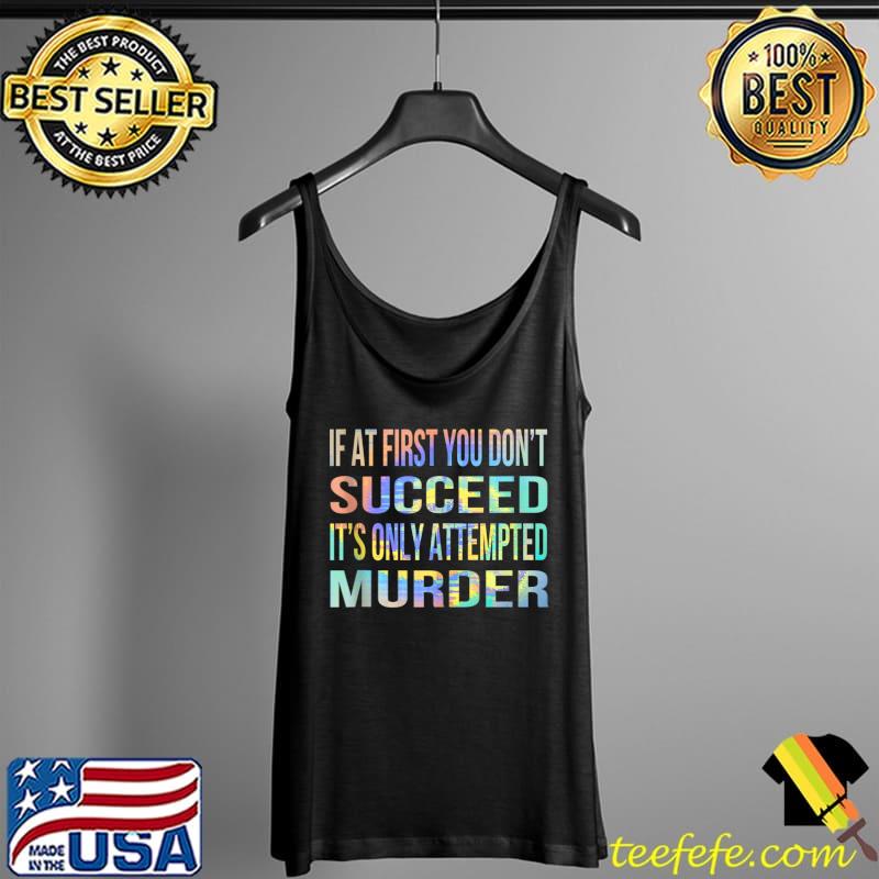 If at First You Don't Succeed It is Only Attempted Murder T-s Tank Top If at First You Don't Succeed It is Only Attempted Murder T-s Tank Top