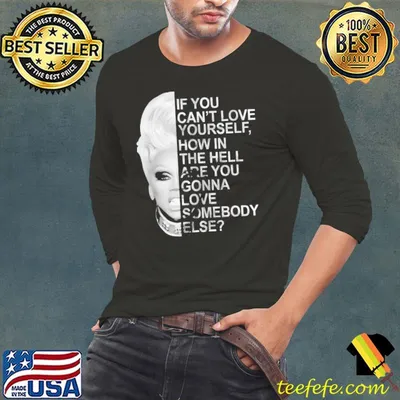 If You Can't Love Yourself How IN The Hell Are You Gonna Love Somebody Else Shirt