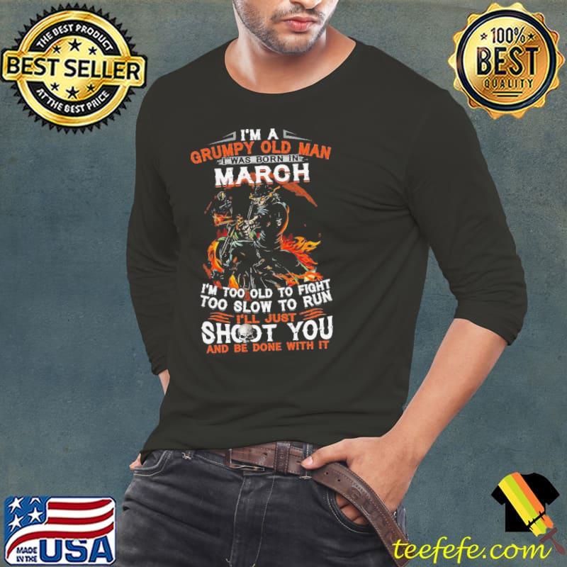 I’m A Grumpy Old Man I Was Born In March I’m Too Old To Fight Too Slow To Run Shirt Long Sleeve Tee I’m A Grumpy Old Man I Was Born In March I’m Too Old To Fight Too Slow To Run Shirt Long Sleeve Tee