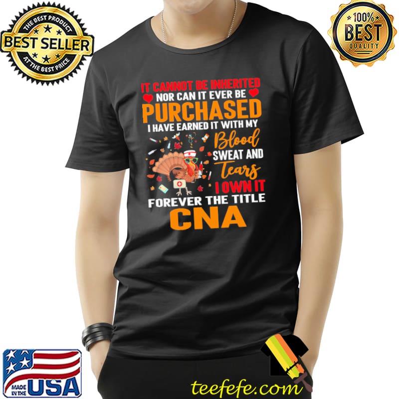 IT Cannot Be Inherited Nor Can It Ever Be Purchased I Have Earned It With My Blood Sweat And Tears Turkey CNA Shirt Unisex IT Cannot Be Inherited Nor Can It Ever Be Purchased I Have Earned It With My Blood Sweat And Tears Turkey CNA Shirt Unisex