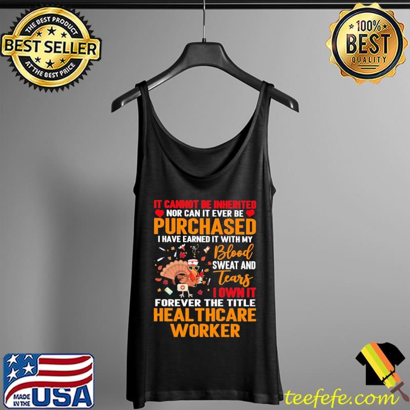 IT Cannot Be Inherited Nor Can It Ever Be Purchased I Have Earned It With My Blood Sweat And Tears Turkey Healthcare Worker Shirt Tank Top IT Cannot Be Inherited Nor Can It Ever Be Purchased I Have Earned It With My Blood Sweat And Tears Turkey Healthcare Worker Shirt Tank Top
