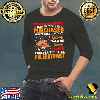 IT Cannot Be Inherited Nor Can It Ever Be Purchased I Have Earned It With My Blood Sweat And Tears Turkey Phlebotomist Shirt
