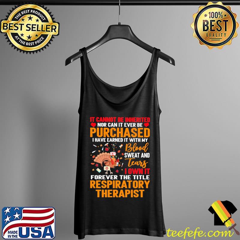 IT Cannot Be Inherited Nor Can It Ever Be Purchased I Have Earned It With My Blood Sweat And Tears Turkey Respiratory Therapist Shirt Tank Top IT Cannot Be Inherited Nor Can It Ever Be Purchased I Have Earned It With My Blood Sweat And Tears Turkey Respiratory Therapist Shirt Tank Top