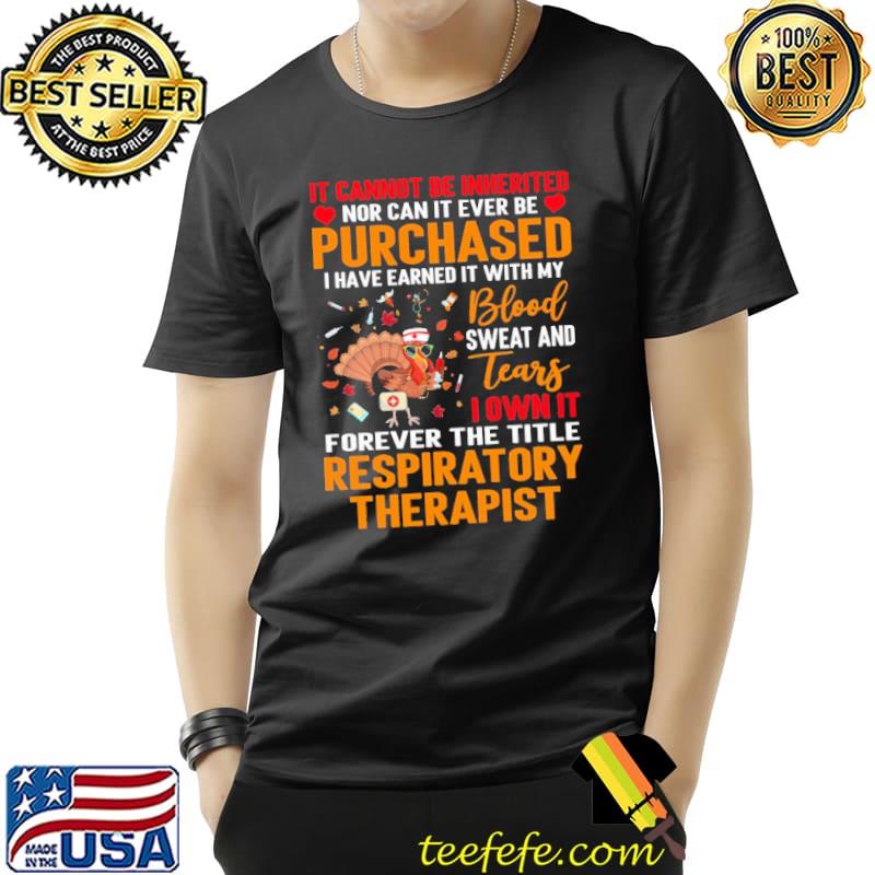 IT Cannot Be Inherited Nor Can It Ever Be Purchased I Have Earned It With My Blood Sweat And Tears Turkey Respiratory Therapist Shirt Unisex IT Cannot Be Inherited Nor Can It Ever Be Purchased I Have Earned It With My Blood Sweat And Tears Turkey Respiratory Therapist Shirt Unisex