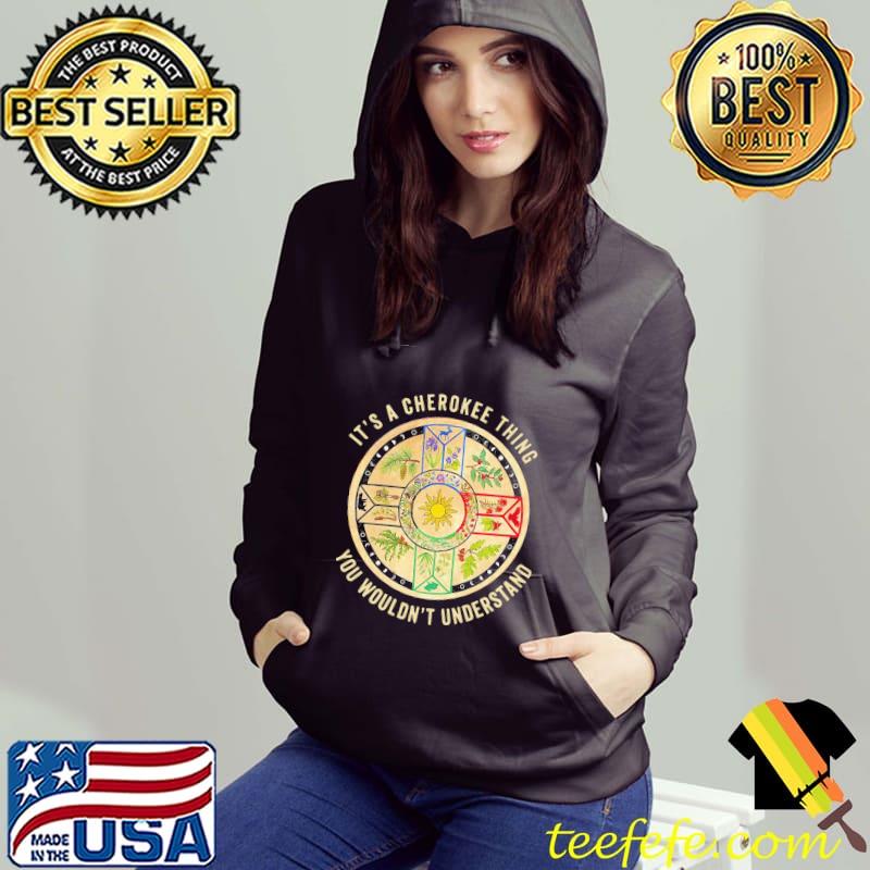 It's A Cherokee Thing You Wouldn't Understand Shirt Hoodie It's A Cherokee Thing You Wouldn't Understand Shirt Hoodie