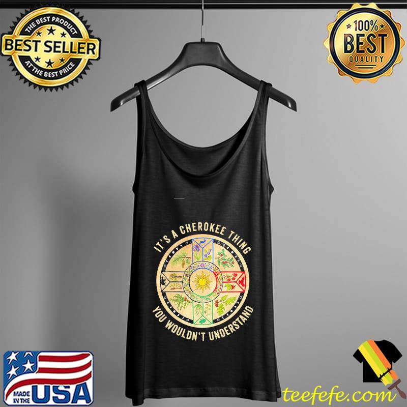 It's A Cherokee Thing You Wouldn't Understand Shirt Tank Top It's A Cherokee Thing You Wouldn't Understand Shirt Tank Top