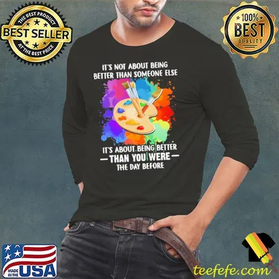 It's Not About Being Better Than Someone Else IT's About Being Better Than You Were The Day Before Shirt
