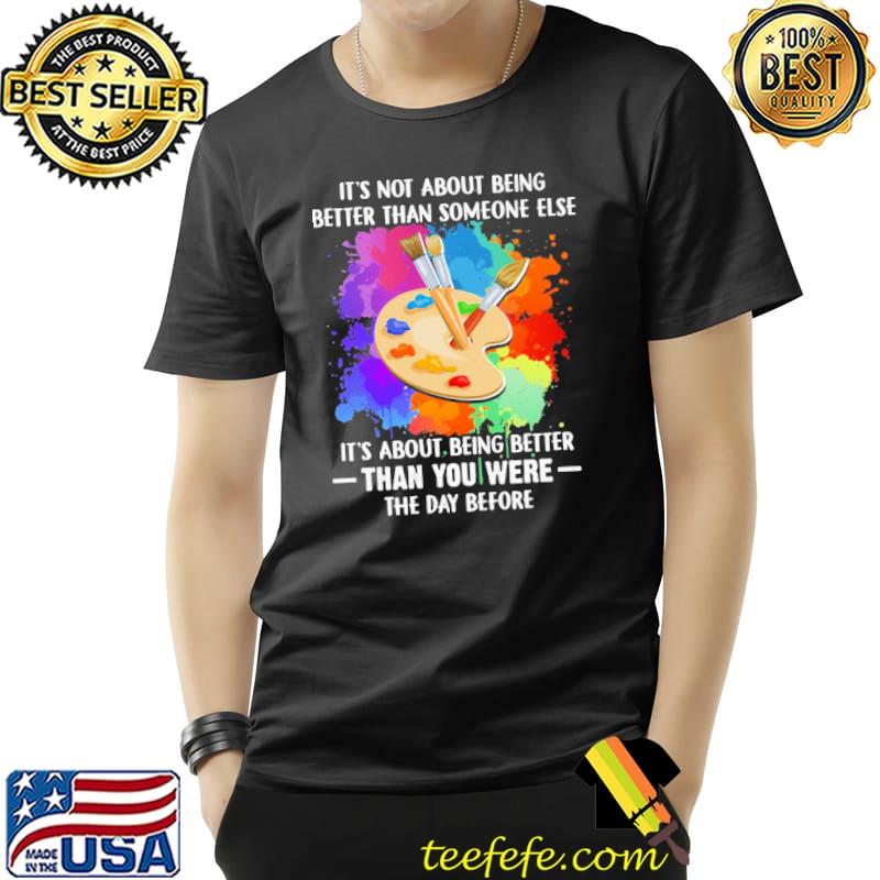 It's Not About Being Better Than Someone Else IT's About Being Better Than You Were The Day Before Shirt Unisex It's Not About Being Better Than Someone Else IT's About Being Better Than You Were The Day Before Shirt Unisex