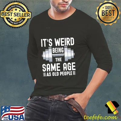 It's Weird Being The Same Age As Old People Shirt