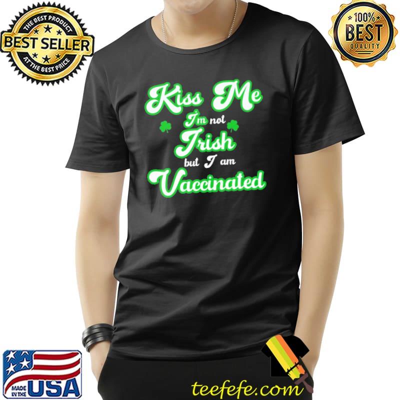 Kiss me I am not Irish but I am Vaccinated Shirt Unisex Kiss me I am not Irish but I am Vaccinated Shirt Unisex