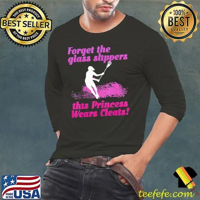 Lacrosse Forget Glass Slippers Princess Wear Cleat Lax Lover T-Shirt