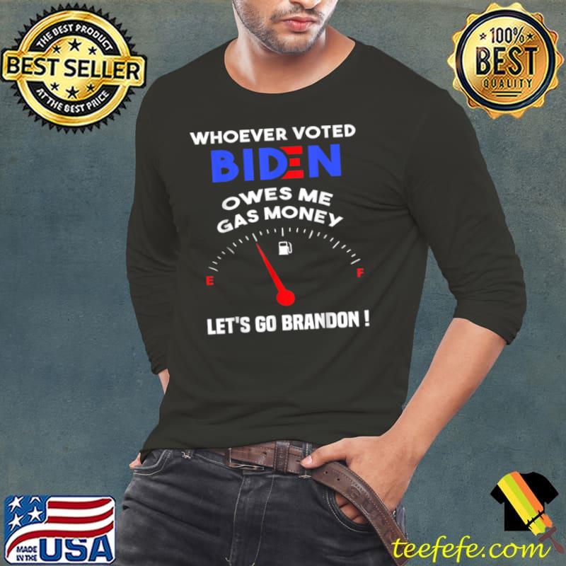 Let’s Go Brandon, Whoever Voted Biden Owes Me Gas Money T Shirt