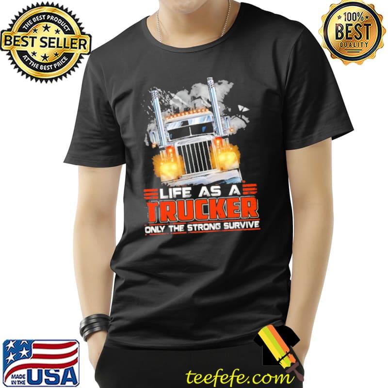 Life As A Trucker Only The Strong Survive Shirt Unisex Life As A Trucker Only The Strong Survive Shirt Unisex