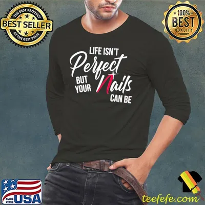 Life Isn't Perfect But Your Nails Can Be Shirt