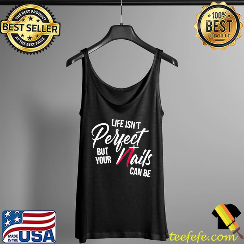 Life Isn't Perfect But Your Nails Can Be Shirt Tank Top Life Isn't Perfect But Your Nails Can Be Shirt Tank Top