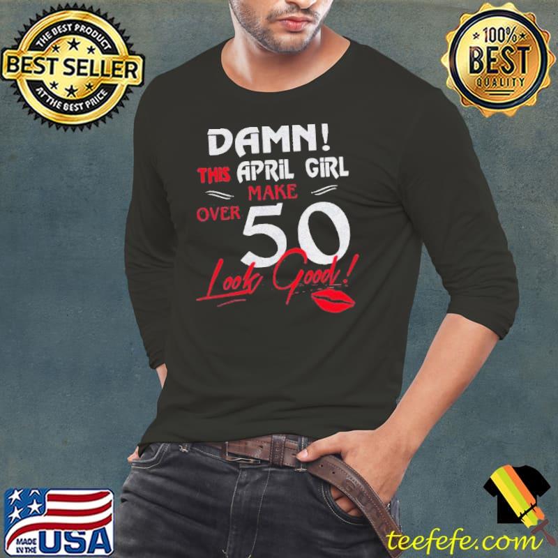 Lips Damn This April Girl Make Over 50 Look Good Shirt Long Sleeve Tee Lips Damn This April Girl Make Over 50 Look Good Shirt Long Sleeve Tee