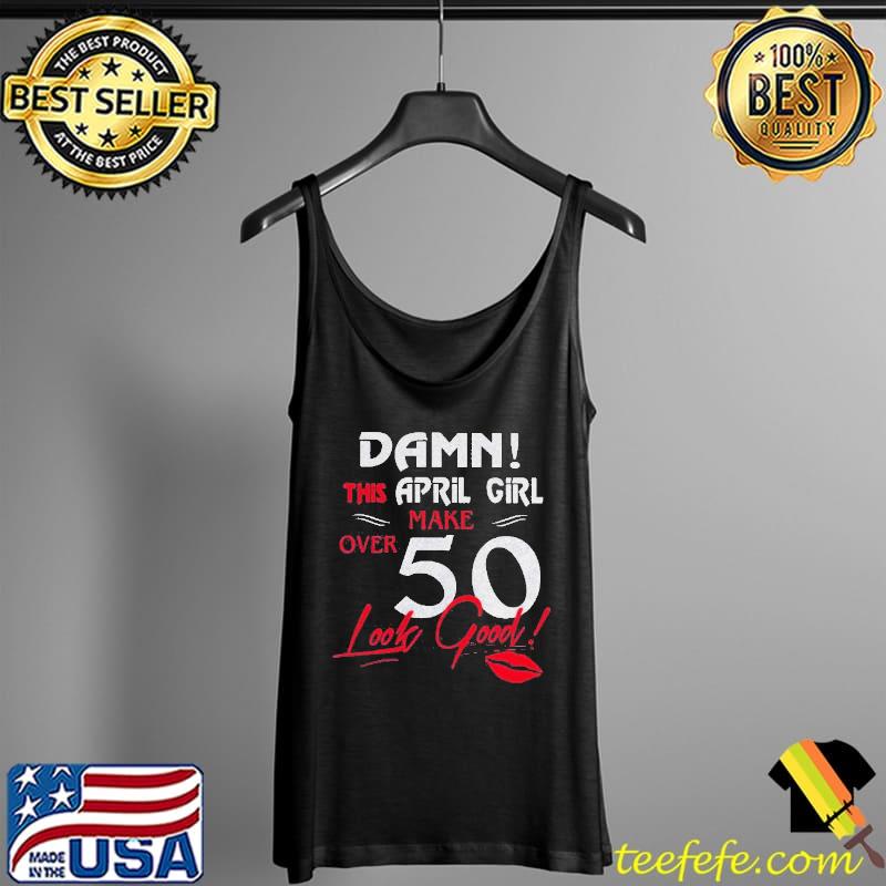 Lips Damn This April Girl Make Over 50 Look Good Shirt Tank Top Lips Damn This April Girl Make Over 50 Look Good Shirt Tank Top