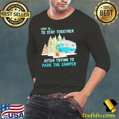 Love is to stay together after trying to park the camper shirt