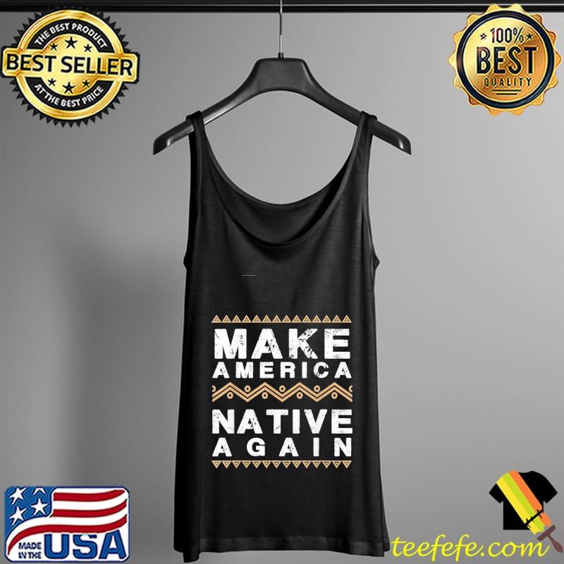 Make America Native Again Shirt Tank Top Make America Native Again Shirt Tank Top
