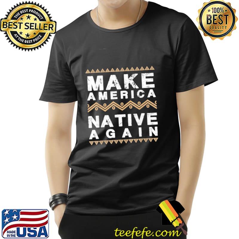 Make America Native Again Shirt Unisex Make America Native Again Shirt Unisex